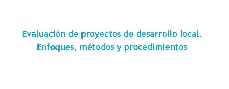 Evaluaci�n de proyectos de desarrollo local. Enfoques, m�todos y procedimientos 
