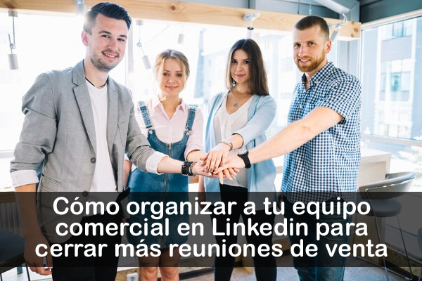 Cmo organizar a tu equipo comercial en Linkedin para cerrar ms reuniones de venta