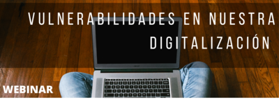 WEBINAR. VULNERABILIDADES EN NUESTRA DIGITALIZACIÓN